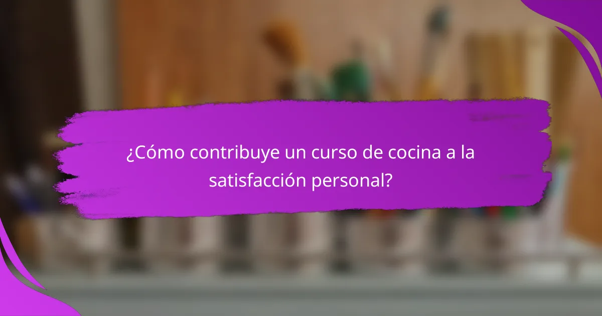 ¿Cómo contribuye un curso de cocina a la satisfacción personal?