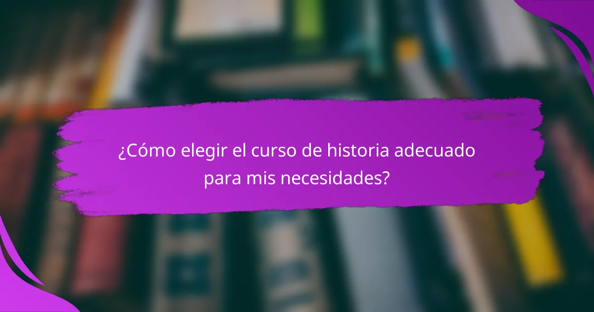 ¿Cómo elegir el curso de historia adecuado para mis necesidades?