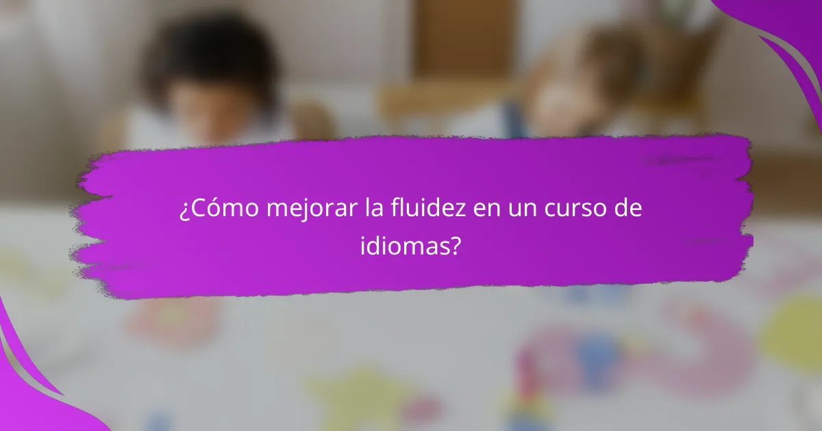 ¿Cómo mejorar la fluidez en un curso de idiomas?