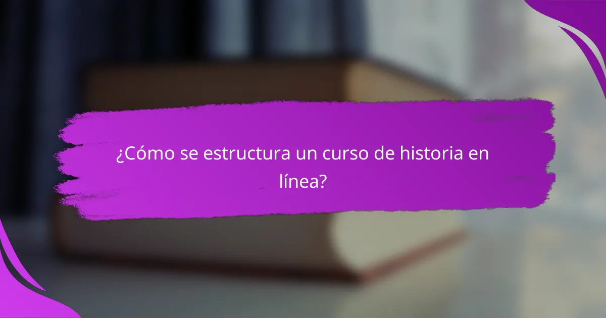 ¿Cómo se estructura un curso de historia en línea?