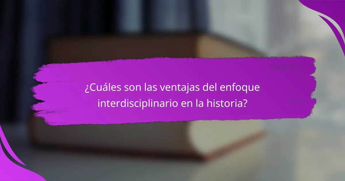 ¿Cuáles son las ventajas del enfoque interdisciplinario en la historia?