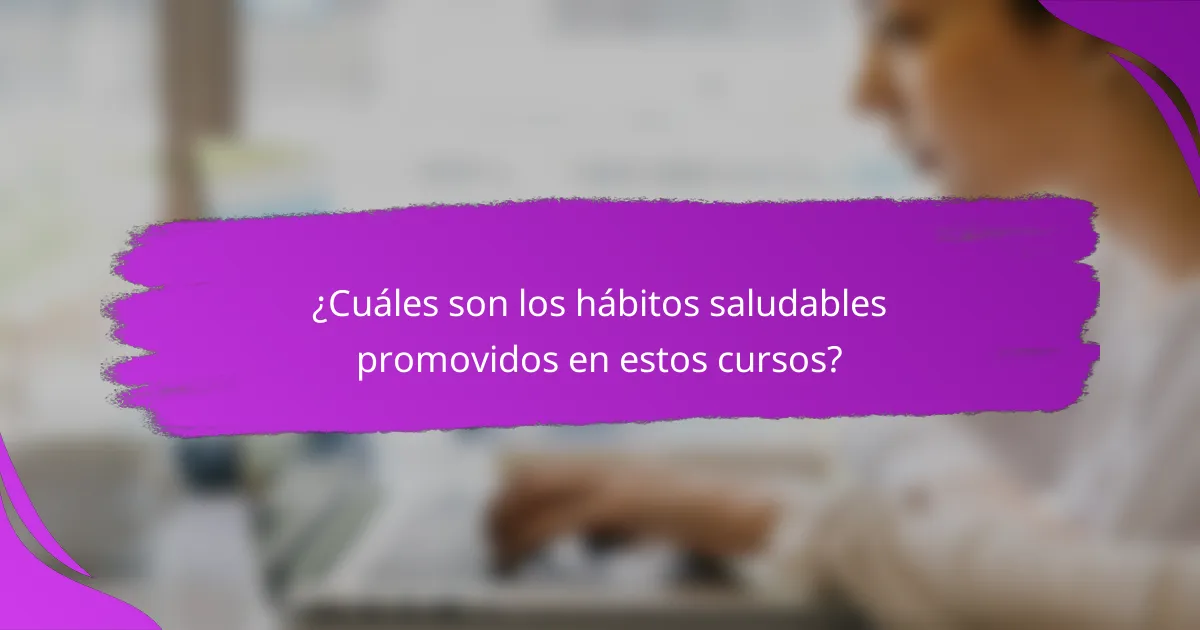 ¿Cuáles son los hábitos saludables promovidos en estos cursos?