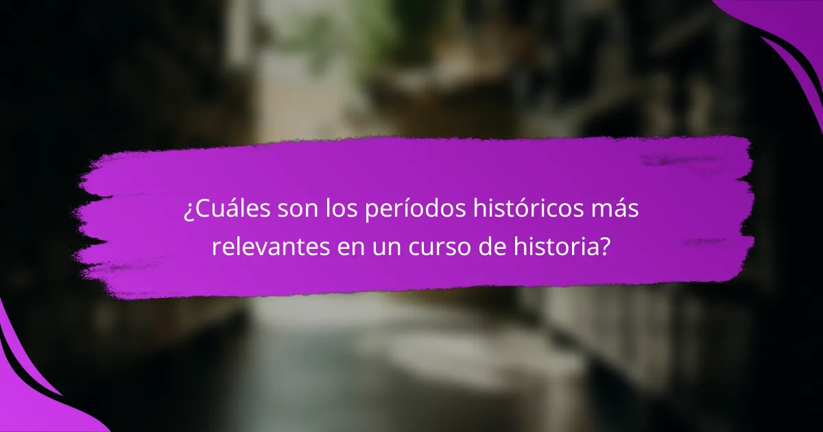¿Cuáles son los períodos históricos más relevantes en un curso de historia?