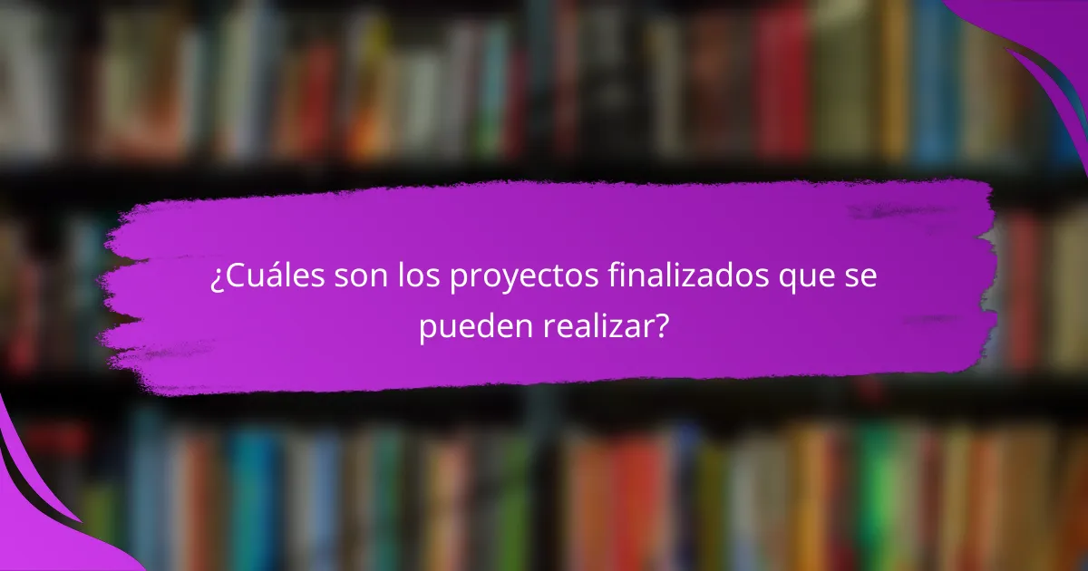 ¿Cuáles son los proyectos finalizados que se pueden realizar?