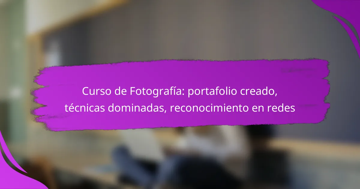 Curso de Fotografía: portafolio creado, técnicas dominadas, reconocimiento en redes