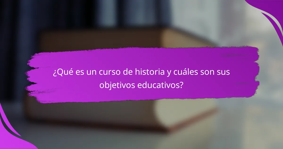 ¿Qué es un curso de historia y cuáles son sus objetivos educativos?
