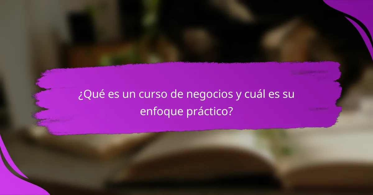 ¿Qué es un curso de negocios y cuál es su enfoque práctico?