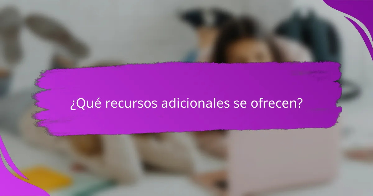 ¿Qué recursos adicionales se ofrecen?